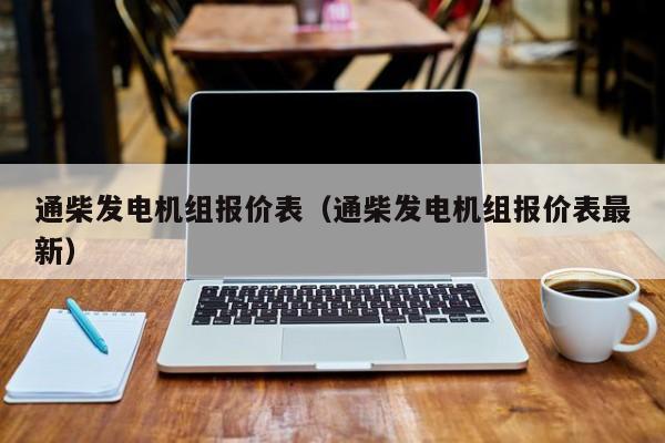 通柴发电机组报价表（通柴发电机组报价表最新）