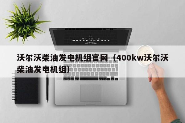 沃尔沃柴油发电机组官网（400kw沃尔沃柴油发电机组）