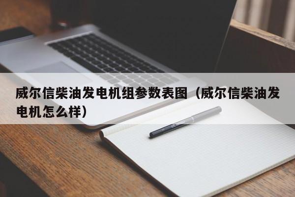 威尔信柴油发电机组参数表图（威尔信柴油发电机怎么样）