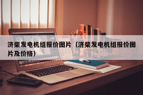 济柴发电机组报价图片（济柴发电机组报价图片及价格）