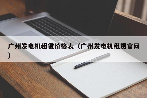 广州发电机租赁价格表（广州发电机租赁官网）