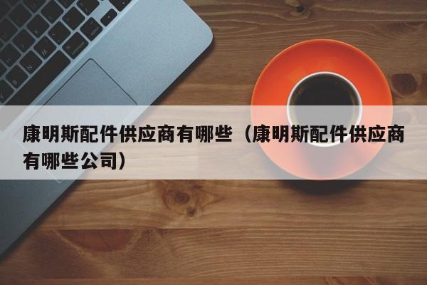 康明斯配件供应商有哪些（康明斯配件供应商有哪些公司）