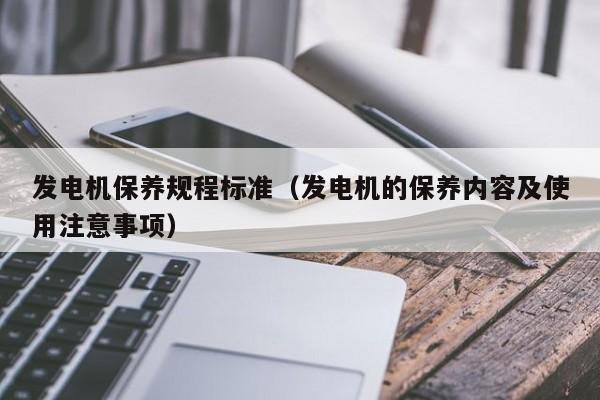 发电机保养规程标准（发电机的保养内容及使用注意事项）