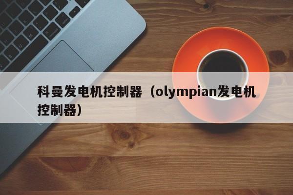 科曼发电机控制器（olympian发电机控制器）