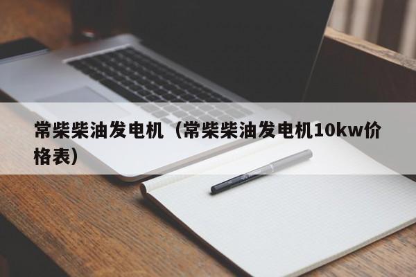 常柴柴油发电机（常柴柴油发电机10kw价格表）