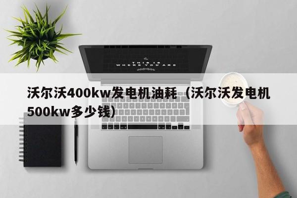 沃尔沃400kw发电机油耗（沃尔沃发电机500kw多少钱）