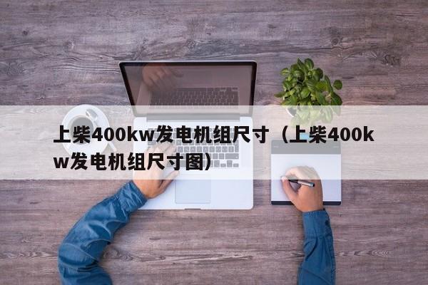 上柴400kw发电机组尺寸（上柴400kw发电机组尺寸图）