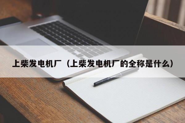 上柴发电机厂（上柴发电机厂的全称是什么）