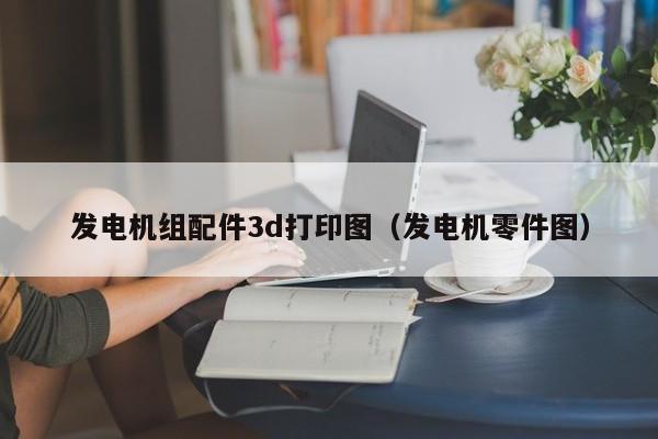 发电机组配件3d打印图（发电机零件图）