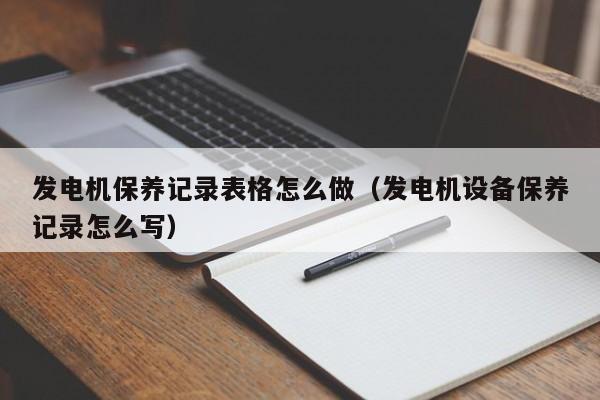 发电机保养记录表格怎么做（发电机设备保养记录怎么写）