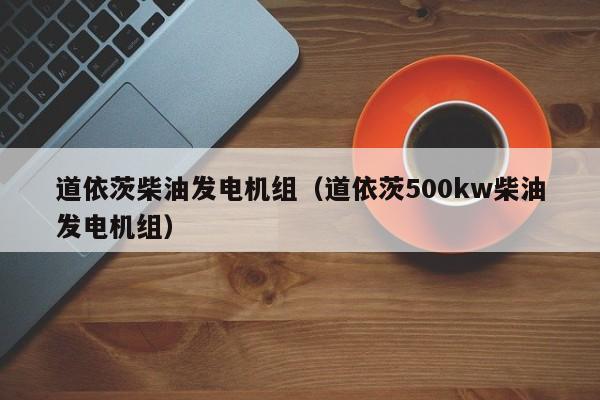 道依茨柴油发电机组（道依茨500kw柴油发电机组）