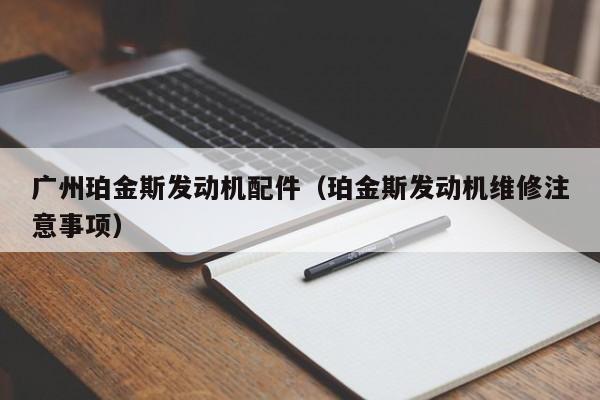 广州珀金斯发动机配件（珀金斯发动机维修注意事项）