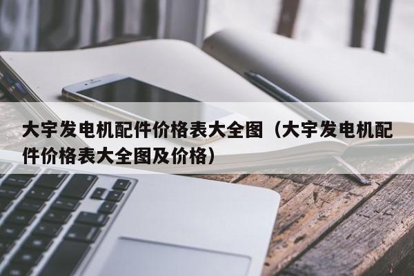 大宇发电机配件价格表大全图（大宇发电机配件价格表大全图及价格）