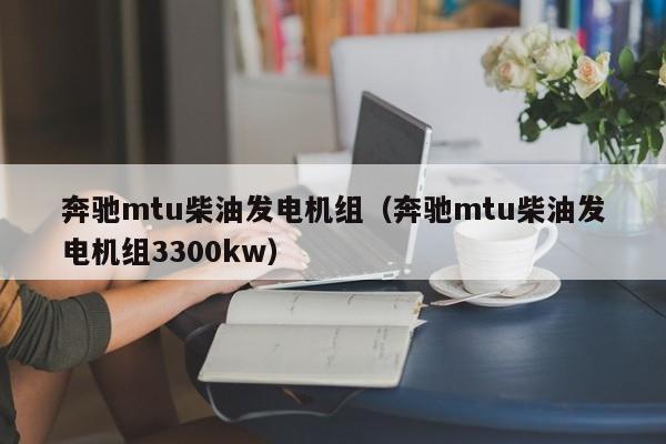 奔驰mtu柴油发电机组（奔驰mtu柴油发电机组3300kw）