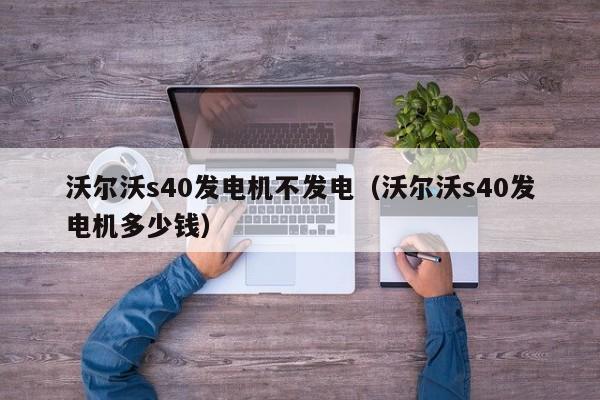 沃尔沃s40发电机不发电（沃尔沃s40发电机多少钱）