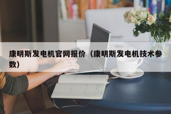 康明斯发电机官网报价（康明斯发电机技术参数）