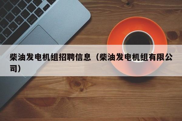 柴油发电机组招聘信息（柴油发电机组有限公司）