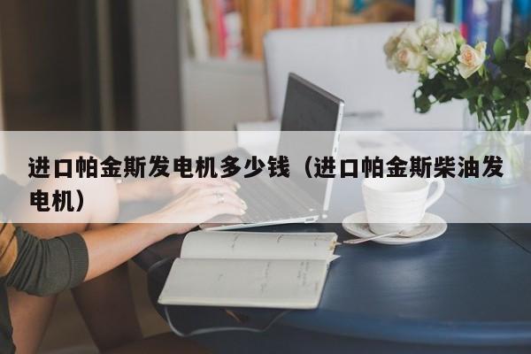 进口帕金斯发电机多少钱（进口帕金斯柴油发电机）