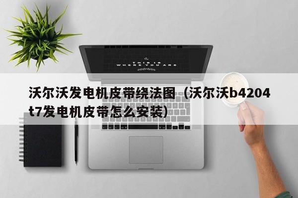 沃尔沃发电机皮带绕法图（沃尔沃b4204t7发电机皮带怎么安装）