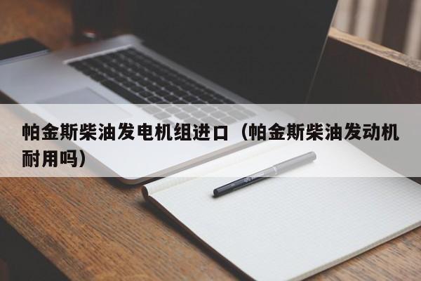 帕金斯柴油发电机组进口（帕金斯柴油发动机耐用吗）