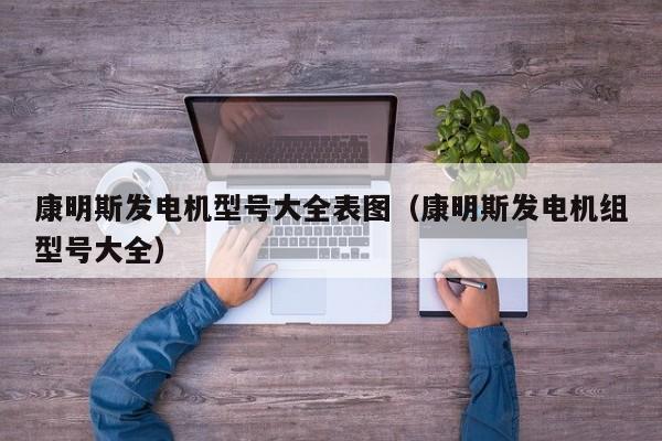 康明斯发电机型号大全表图（康明斯发电机组型号大全）