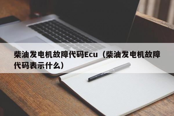 柴油发电机故障代码Ecu（柴油发电机故障代码表示什么）