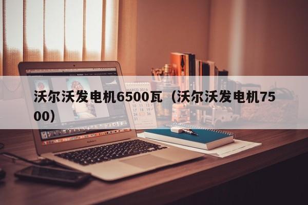 沃尔沃发电机6500瓦（沃尔沃发电机7500）