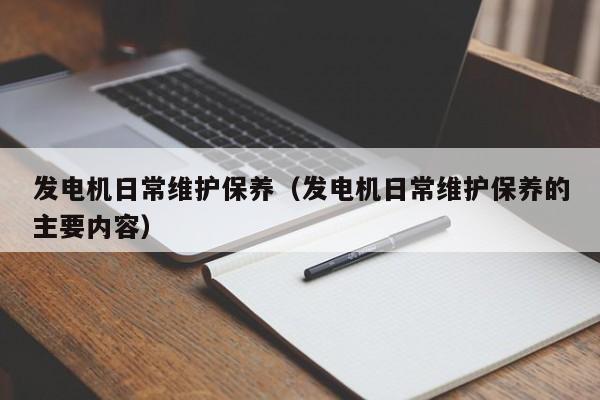 发电机日常维护保养（发电机日常维护保养的主要内容）