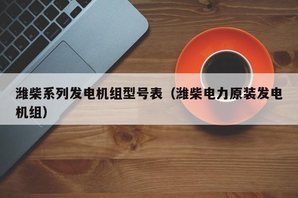 潍柴系列发电机组型号表（潍柴电力原装发电机组）