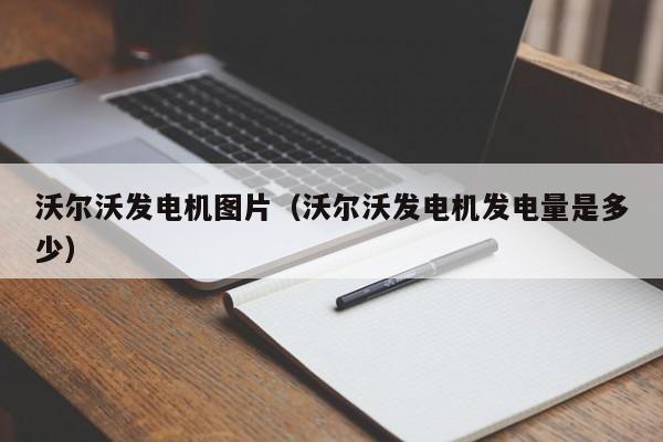 沃尔沃发电机图片（沃尔沃发电机发电量是多少）