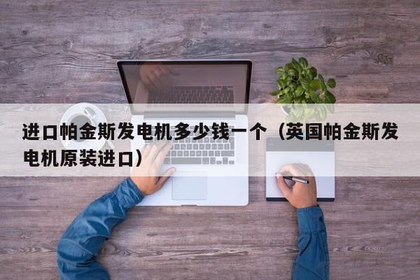 进口帕金斯发电机多少钱一个（英国帕金斯发电机原装进口）