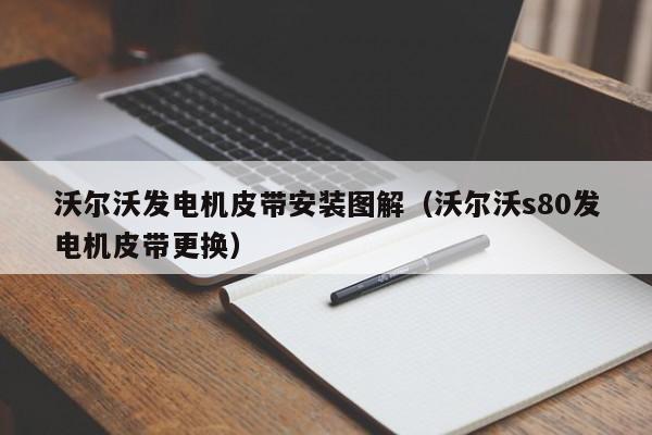 沃尔沃发电机皮带安装图解（沃尔沃s80发电机皮带更换）