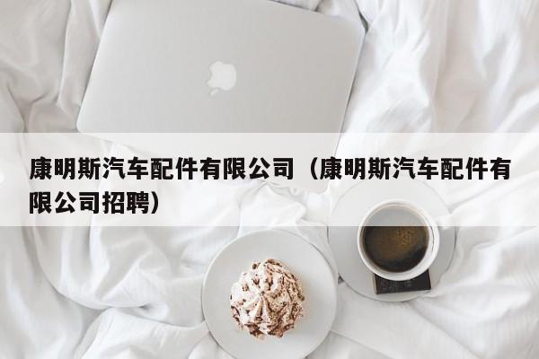 康明斯汽车配件有限公司（康明斯汽车配件有限公司招聘）