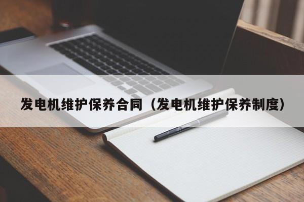 发电机维护保养合同（发电机维护保养制度）