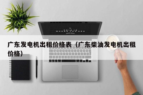 广东发电机出租价格表（广东柴油发电机出租价格）