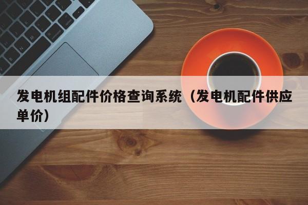 发电机组配件价格查询系统（发电机配件供应单价）