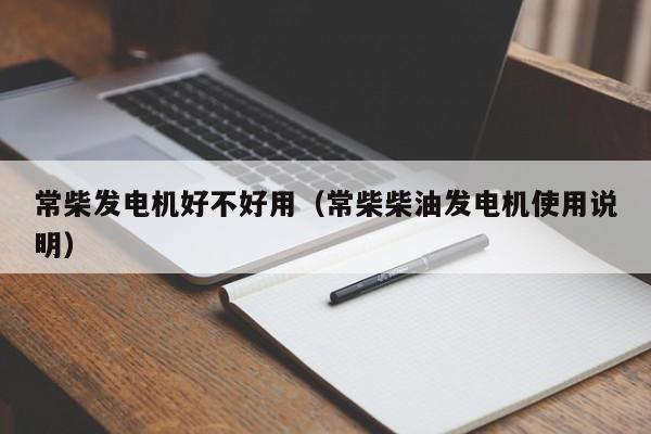 常柴发电机好不好用（常柴柴油发电机使用说明）