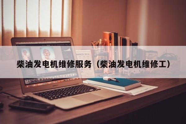 柴油发电机维修服务（柴油发电机维修工）