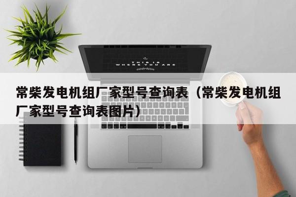 详细阅读:常柴发电机组厂家型号查询表(常柴发电机组厂家型号查询表图片) 常柴发电机组厂家型号查询表(常柴发电机组厂家型号查询表图片)
