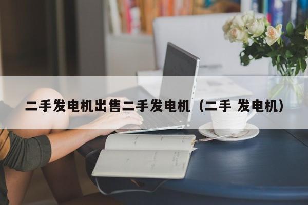 二手发电机出售二手发电机（二手 发电机）