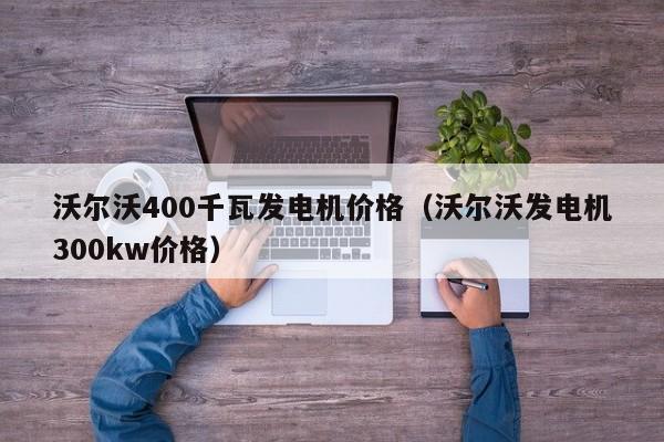 详细阅读:沃尔沃400千瓦发电机价格(沃尔沃发电机300kw价格) 沃尔沃400千瓦发电机价格(沃尔沃发电机300kw价格)