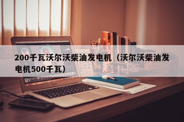 详细阅读:200千瓦沃尔沃柴油发电机(沃尔沃柴油发电机500千瓦) 200千瓦沃尔沃柴油发电机(沃尔沃柴油发电机500千瓦)