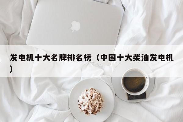 发电机十大名牌排名榜（中国十大柴油发电机）