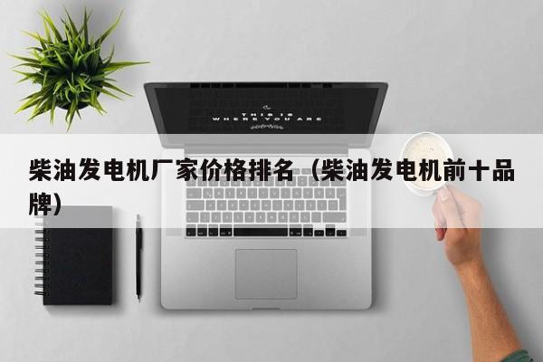 柴油发电机厂家价格排名（柴油发电机前十品牌）