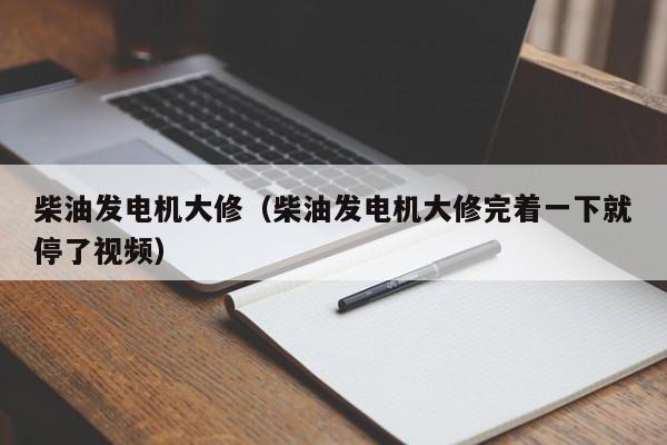 详细阅读:柴油发电机大修(柴油发电机大修完着一下就停了视频) 柴油发电机大修(柴油发电机大修完着一下就停了视频)
