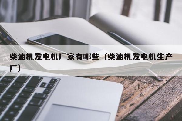 详细阅读:柴油机发电机厂家有哪些(柴油机发电机生产厂) 柴油机发电机厂家有哪些(柴油机发电机生产厂)