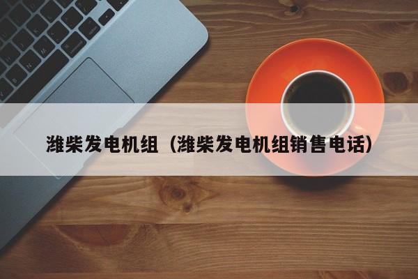 详细阅读:潍柴发电机组(潍柴发电机组销售电话) 潍柴发电机组(潍柴发电机组销售电话)