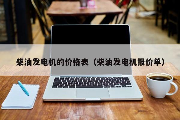 柴油发电机的价格表（柴油发电机报价单）