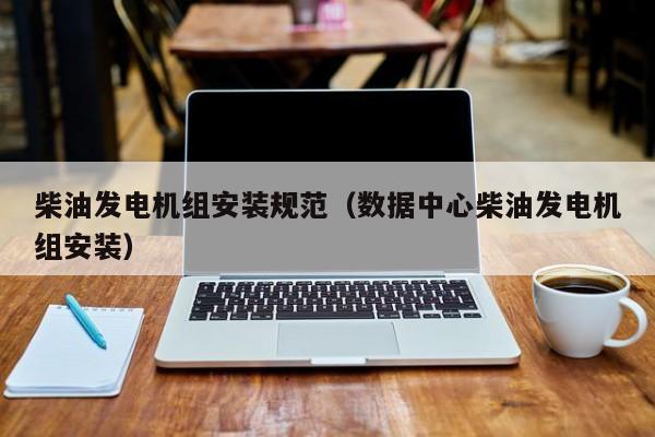 柴油发电机组安装规范（数据中心柴油发电机组安装）